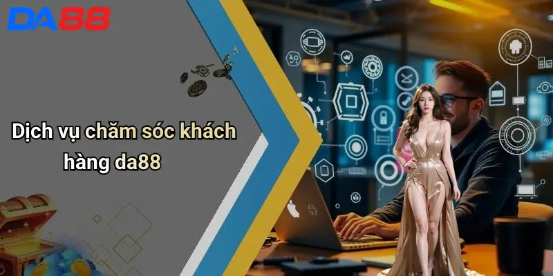 Giới Thiệu DA88 Dịch vụ chăm sóc khách hàng da88
